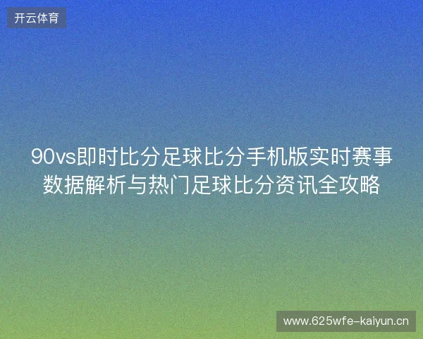 90vs即时比分足球比分手机版实时赛事数据解析与热门足球比分资讯全攻略