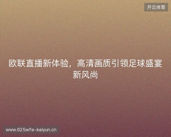 欧联直播新体验，高清画质引领足球盛宴新风尚